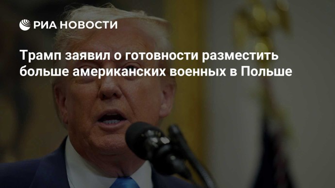 Трамп заявил о готовности разместить больше американских военных в Польше