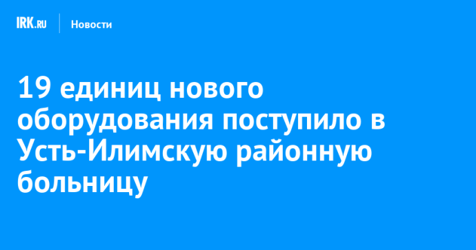 19 единиц нового оборудования поступило в Усть-Илимскую районную больницу