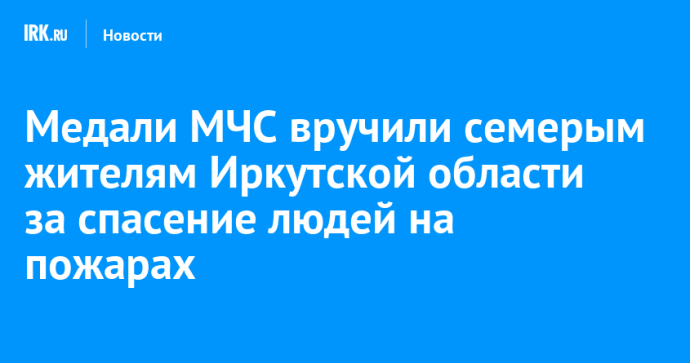 Медали МЧС вручили семерым жителям Иркутской области за спасение людей на пожарах