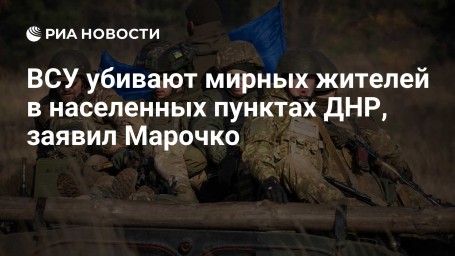 ВСУ убивают мирных жителей в населенных пунктах ДНР, заявил Марочко