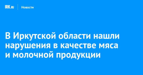 В Иркутской области нашли нарушения в качестве мяса и молочной продукции