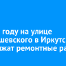 В 2026 году на улице Чернышевского в Иркутске продолжат ремонтные работы