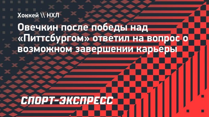 Овечкин — после победы над «Питтсбургом»: «Не знаю, последний ли это сезон для меня или нет»