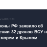 Минобороны РФ заявило об уничтожении 32 дронов ВСУ над Черным морем и Крымом