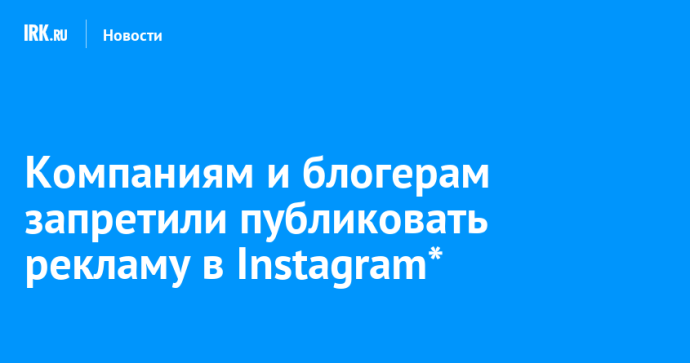 Компаниям и блогерам запретили публиковать рекламу в Instagram*