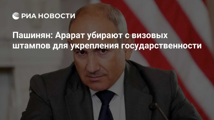 Пашинян: Арарат убирают с визовых штампов для укрепления государственности
