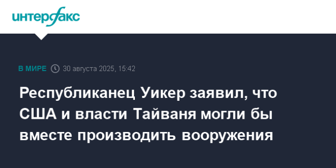 Республиканец Уикер заявил, что США и власти Тайваня могли бы вместе производить вооружения