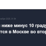 Морозы ниже минус 10 градусов ожидаются в Москве во вторник