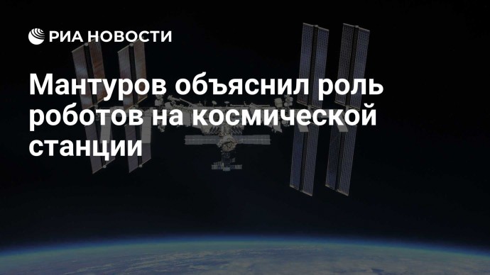 Мантуров объяснил роль роботов на космической станции