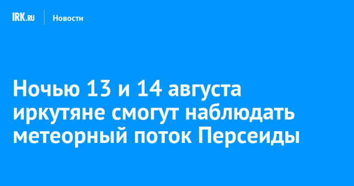 Ночью 13 и 14 августа иркутяне смогут наблюдать метеорный поток Персеиды