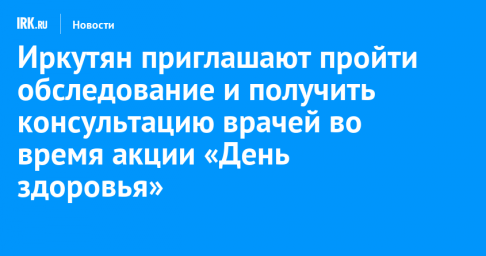 Иркутян приглашают пройти обследование и получить консультацию врачей во время акции «День здоровья»