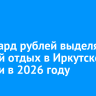 Миллиард рублей выделят на детский отдых в Иркутской области в 2026 году