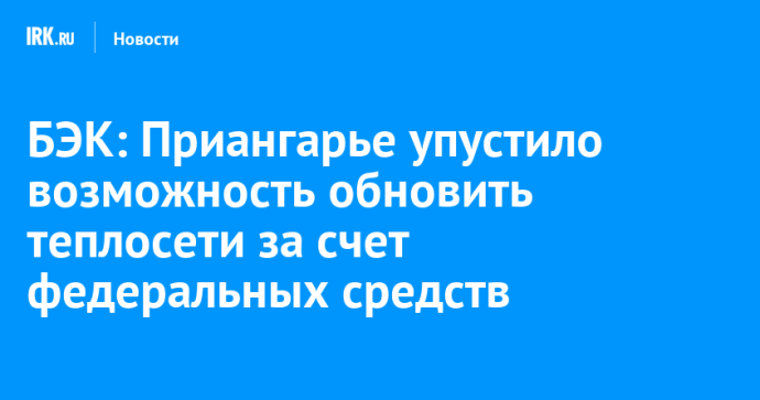 БЭК: Приангарье упустило возможность обновить теплосети за счет федеральных средств