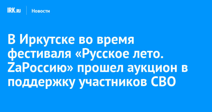 В Иркутске во время фестиваля «Русское лето. ZaРоссию» прошел аукцион в поддержку участников СВО