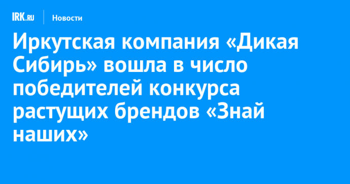 Иркутская компания «Дикая Сибирь» вошла в число победителей конкурса растущих брендов «Знай наших»