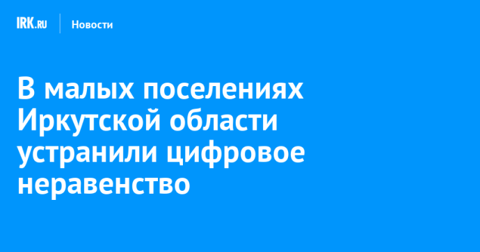 В малых поселениях Иркутской области устранили цифровое неравенство