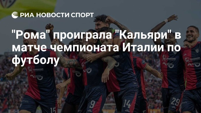 "Рома" проиграла "Кальяри" в матче чемпионата Италии по футболу