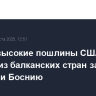 Самые высокие пошлины США на товары из балканских стран затронут Сербию и Боснию