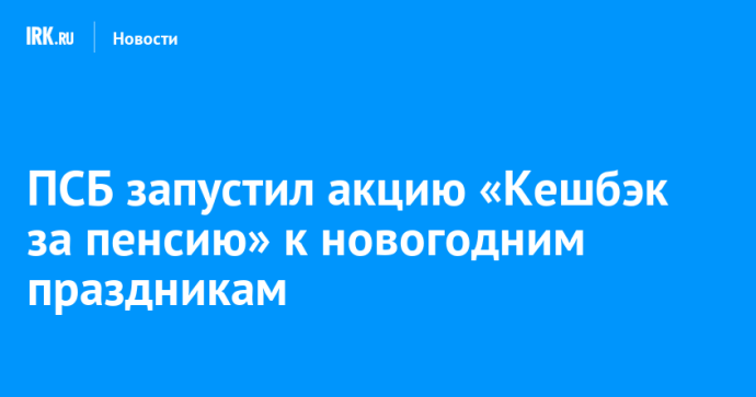 ПСБ запустил акцию «Кешбэк за пенсию» к новогодним праздникам ПСБ запустил акцию «Кешбэк за пенсию» к новогодним праздникам