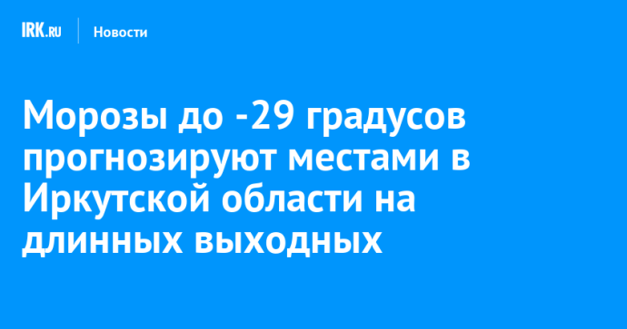 Морозы до -29 градусов прогнозируют местами в Иркутской области на длинных выходных
