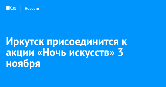 Иркутск присоединится к акции «Ночь искусств» 3 ноября Иркутск присоединится к акции «Ночь искусств» 3 ноября