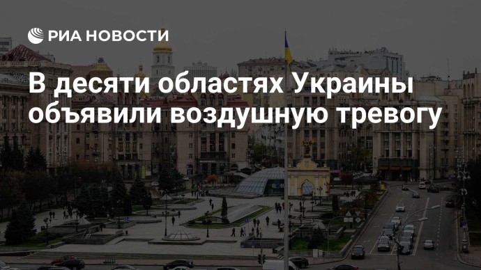 В десяти областях Украины объявили воздушную тревогу В десяти областях Украины объявили воздушную тревогу