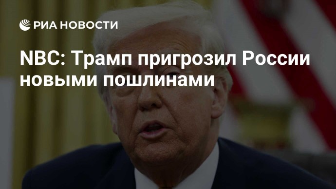 NBC: Трамп пригрозил России новыми пошлинами