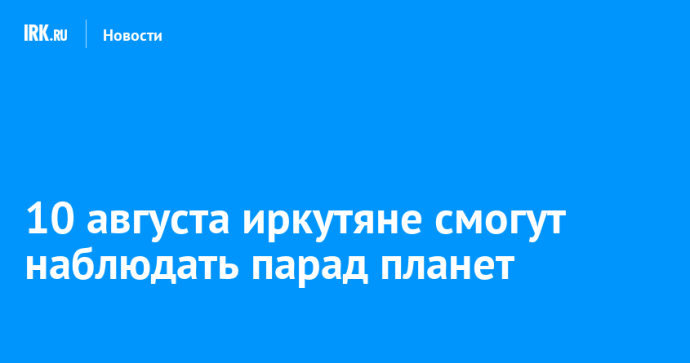 10 августа иркутяне смогут наблюдать парад планет