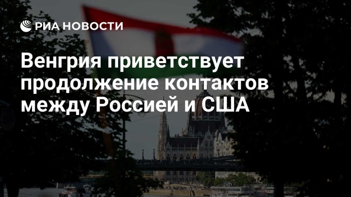 Венгрия приветствует продолжение контактов между Россией и США