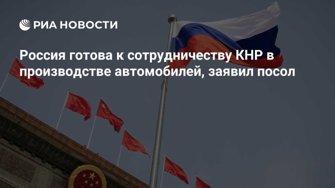 Россия готова к сотрудничеству КНР в производстве автомобилей, заявил посол