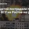Двое детей пострадали при атаке ВСУ на Ростов-на-Дону