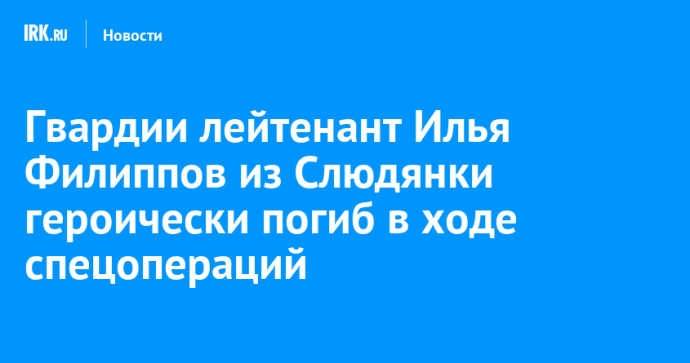 Гвардии лейтенант Илья Филиппов из Слюдянки героически погиб в ходе спецопераций