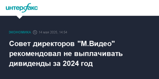 Совет директоров "М.Видео" рекомендовал не выплачивать дивиденды за 2024 год