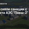 США сняли санкции с проекта АЭС "Пакш-2"