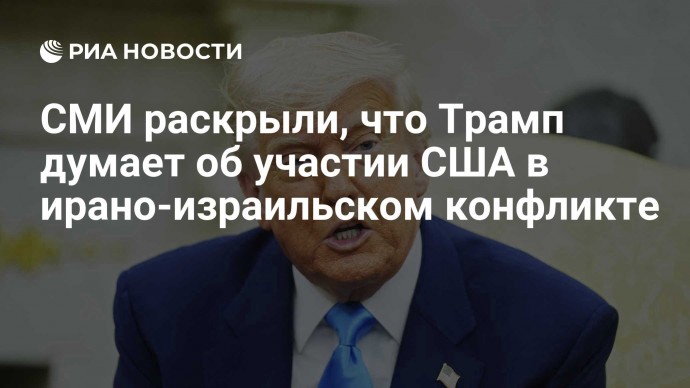 СМИ раскрыли, что Трамп думает об участии США в ирано-израильском конфликте