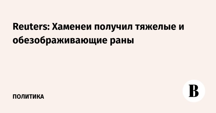 Reuters: Хаменеи получил тяжелые и обезображивающие раны