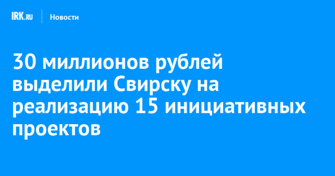 30 миллионов рублей выделили Свирску на реализацию 15 инициативных проектов
