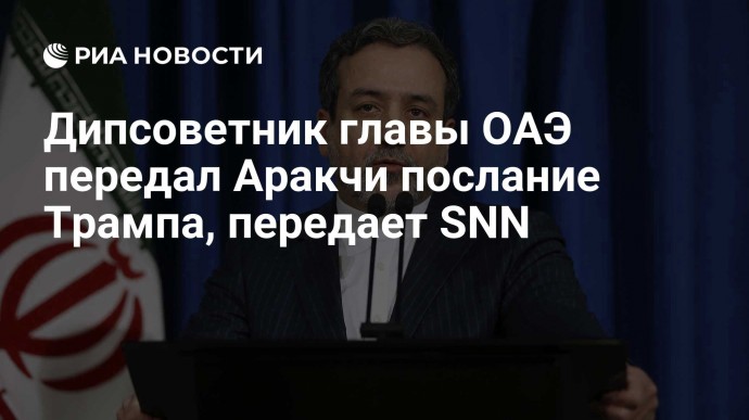 Дипсоветник главы ОАЭ передал Аракчи послание Трампа, передает SNN