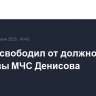 Путин освободил от должности замглавы МЧС Денисова