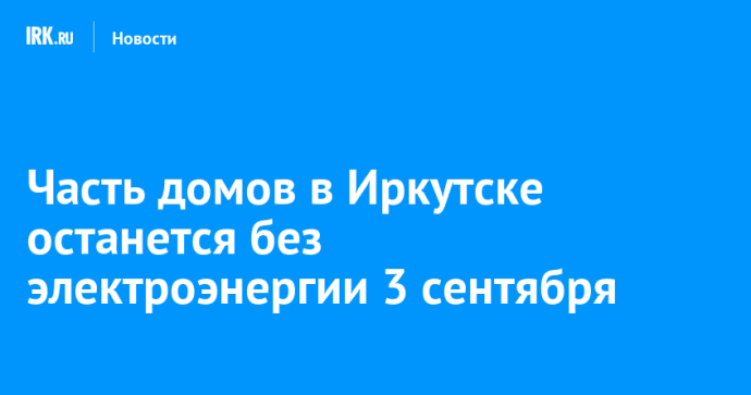 Часть домов в Иркутске останется без электроэнергии 3 сентября
