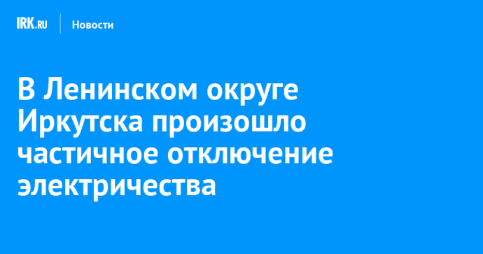 В Ленинском округе Иркутска произошло частичное отключение электричества
