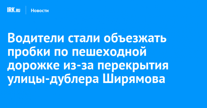 Водители стали объезжать пробки по пешеходной дорожке из-за перекрытия улицы-дублера Ширямова
