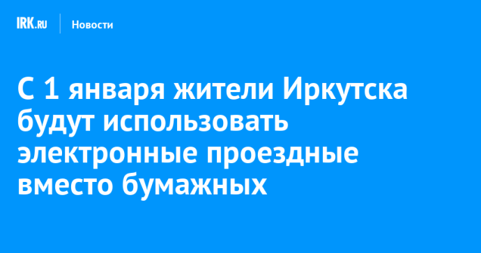 С 1 января жители Иркутска будут использовать электронные проездные вместо бумажных С 1 января жители Иркутска будут использовать электронные проездные вместо бумажных