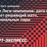 Финал Лиги чемпионов: дата и где пройдет решающий матч