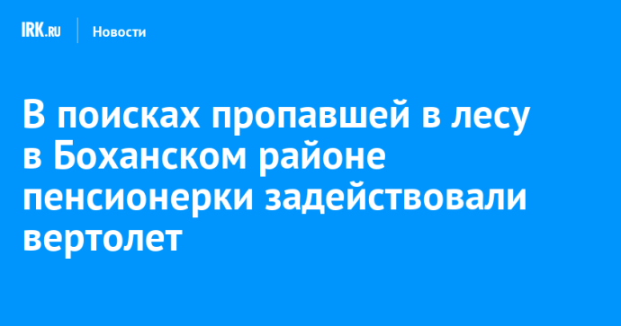 В поисках пропавшей в лесу в Боханском районе пенсионерки задействовали вертолет
