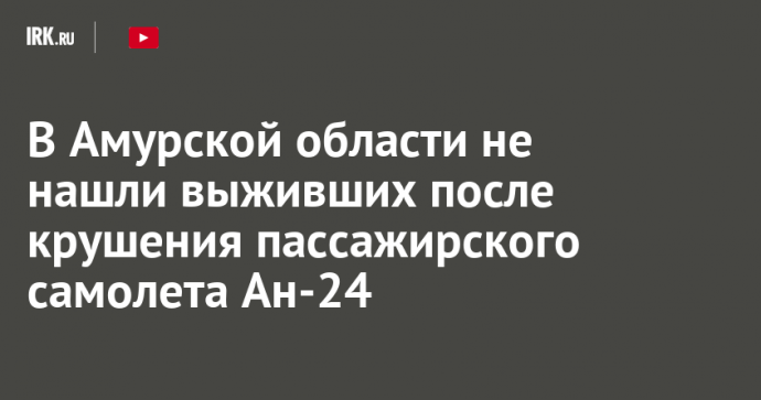 В Амурской области не нашли выживших после крушения пассажирского самолета Ан-24