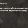 У Ирана останутся обогащенные материалы, заявил советник верховного лидера