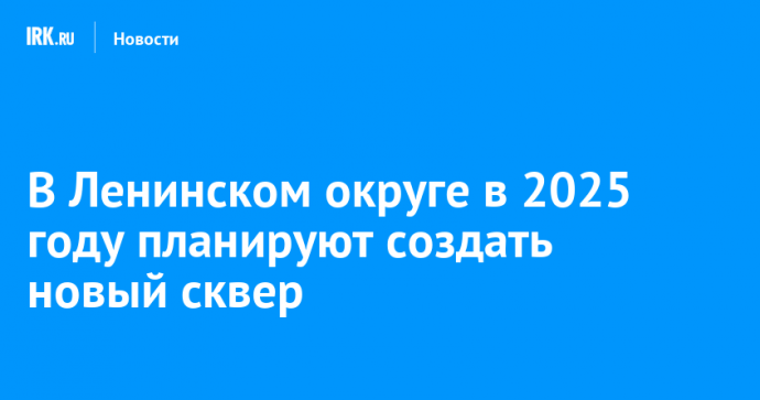 В Ленинском округе в 2025 году планируют создать новый сквер