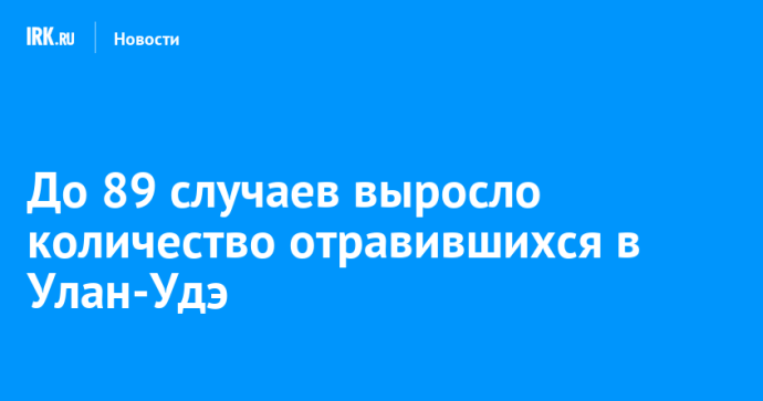 До 89 случаев выросло количество отравившихся в Улан-Удэ