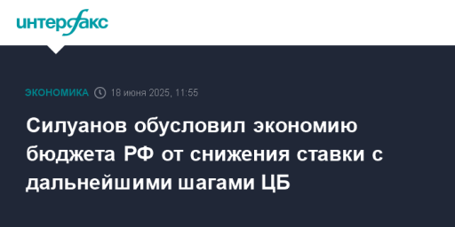 Силуанов обусловил экономию бюджета РФ от снижения ставки с дальнейшими шагами ЦБ